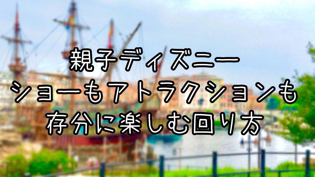 親子で行くショーもアトラクションも楽しむ東京ディズニーシー