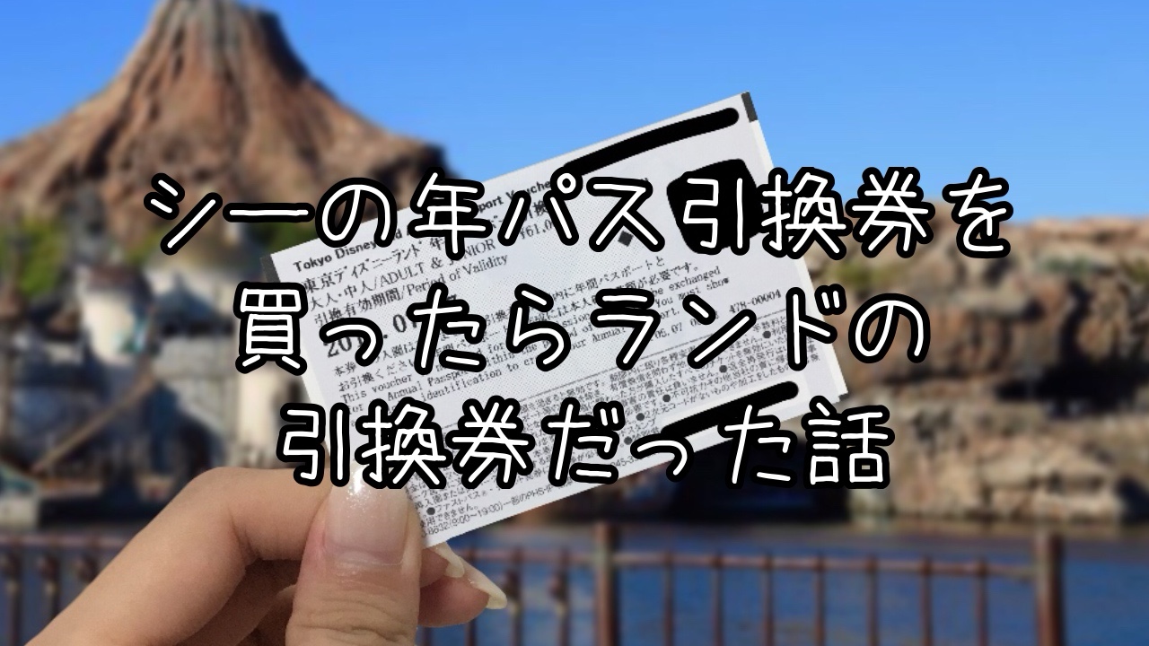 東京ディズニーシーの年パス引換券を購入したら東京ディズニーランドの引換券だった