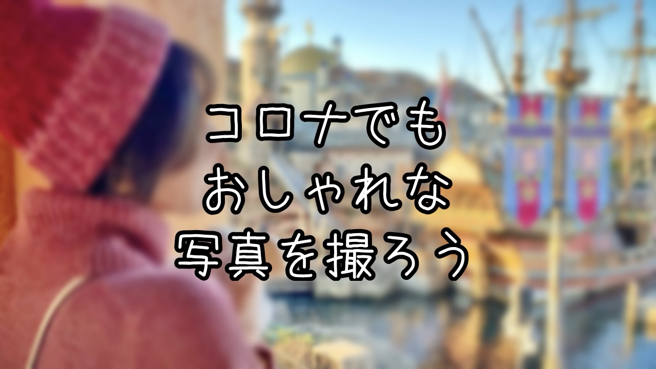 コロナ禍でもTDRでおしゃれな写真を撮るコツ