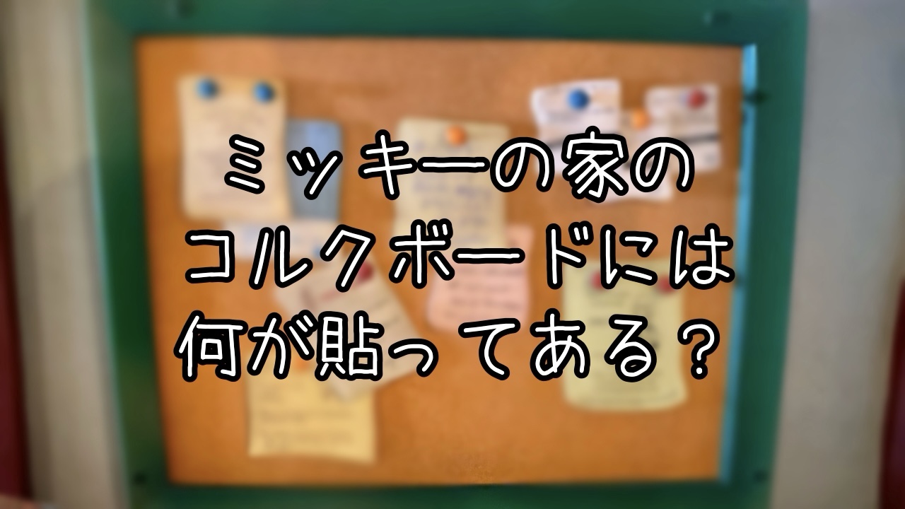 ミッキーの家のコルクボードを解読してみた