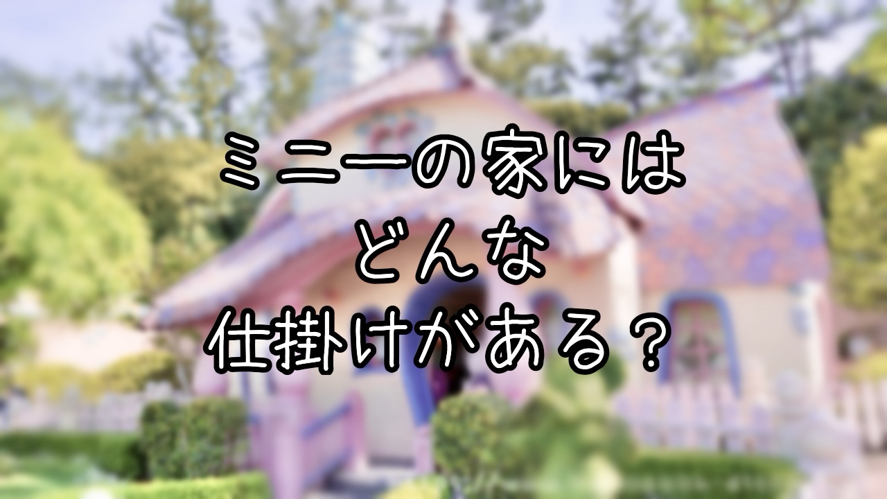 ミニーの家の仕掛けを一挙ご紹介