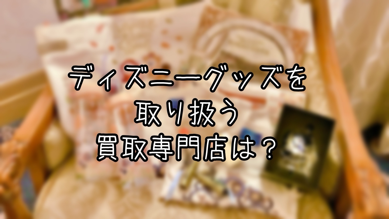 ディズニーグッズの買取専門店を比較