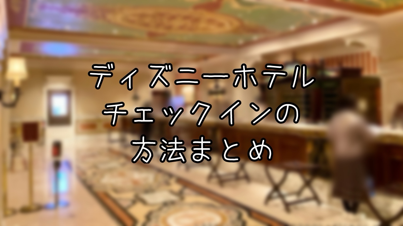 ディズニーホテルのチェックイン3パターンまとめ