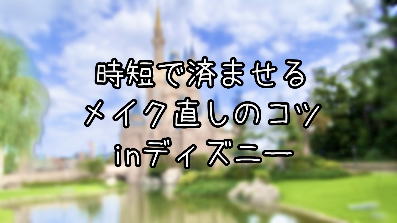 ディズニーでのメイク直しのコツ