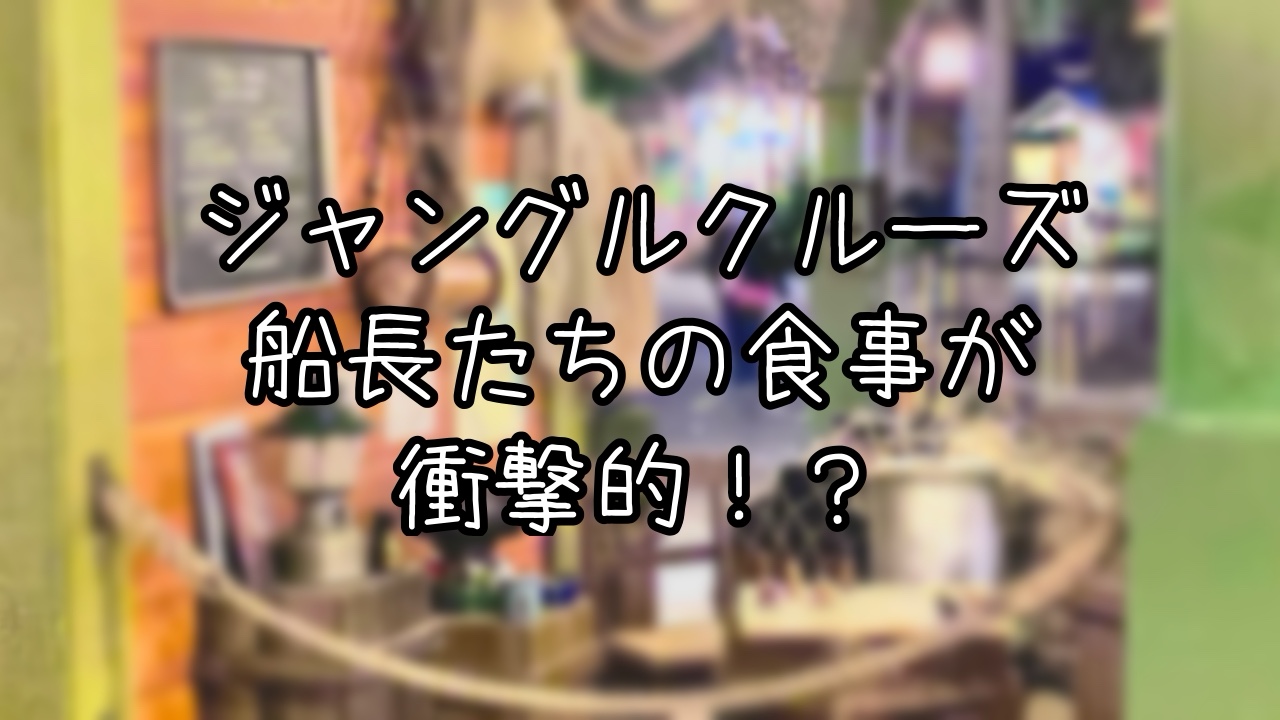 ジャングルクルーズの船長たちの食事メニューを解読してみた