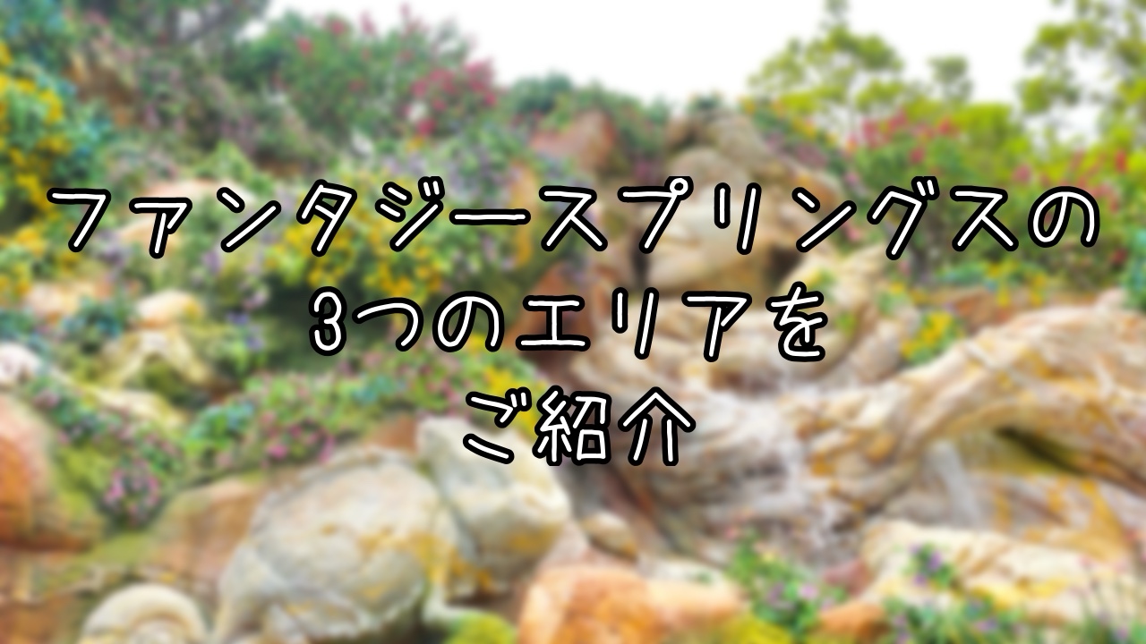 ファンタジースプリングスの3つのエリアを写真つきで解説